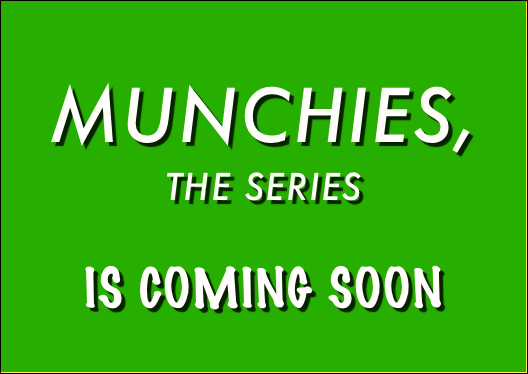                Munchies, 
the series
 
is coming soon
